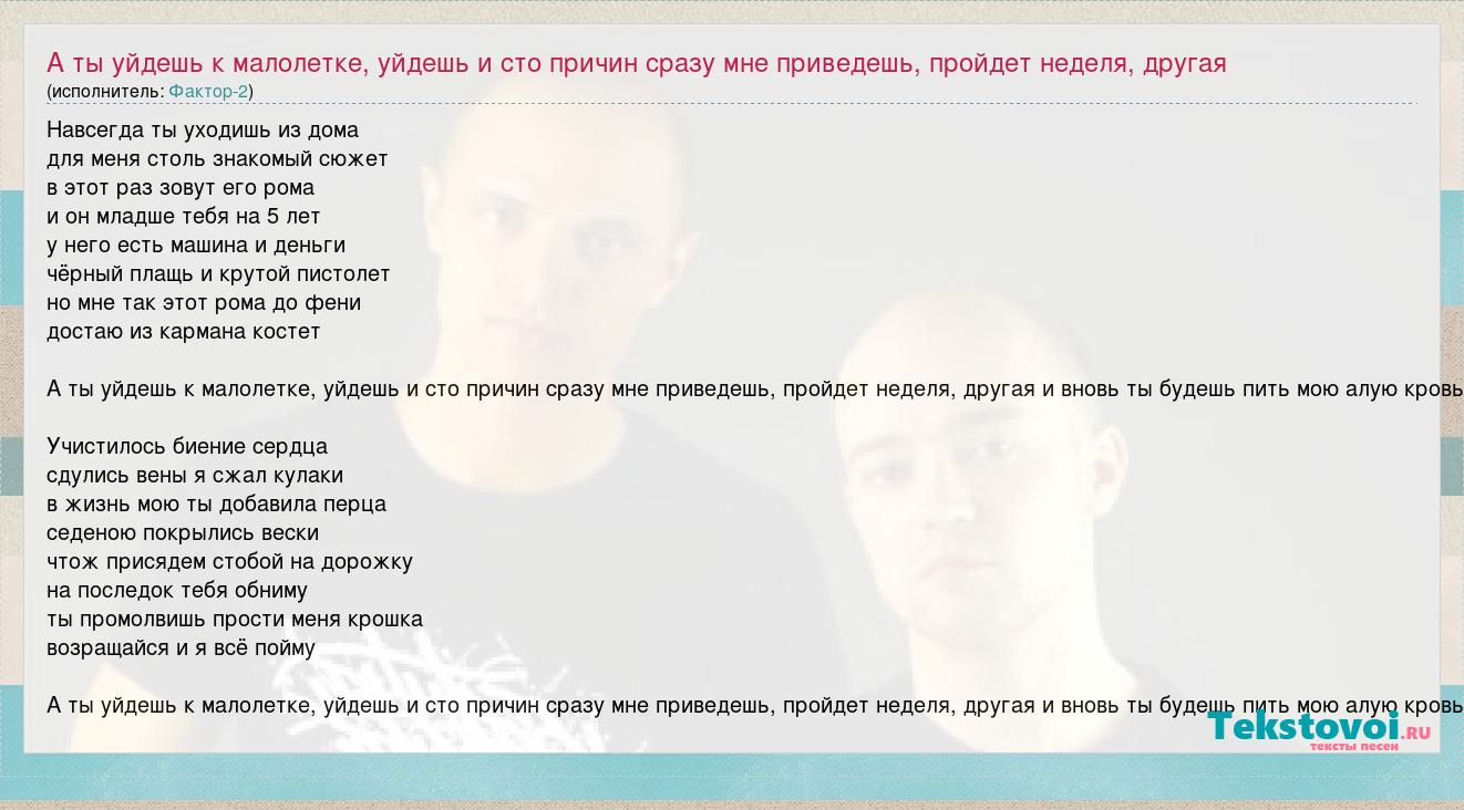 Фактор-2: А ты уйдешь к малолетке, уйдешь и сто причин сразу мне приведешь,  пройдет неделя, другая слова песни