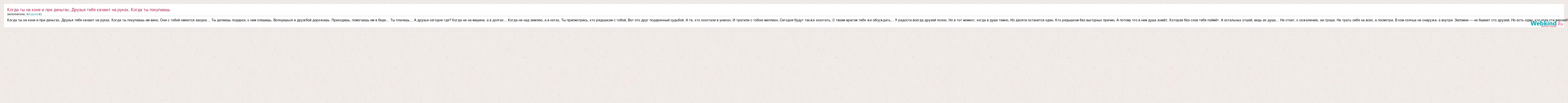 ♚Карона♚: Когда ты на коне и при деньгах, Друзья тебя качают на руках. Когда  ты покупаешь слова песни