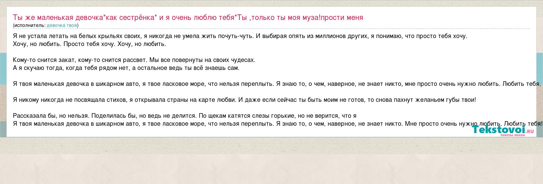 девочка твоя: Ты же маленькая девочка*как сестрёнка* и я очень люблю  тебя*Ты ,только ты моя муза!прости меня слова песни